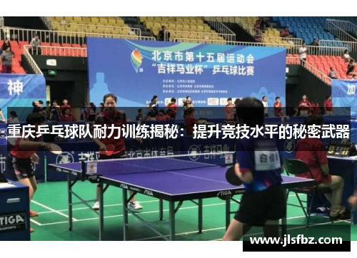 重庆乒乓球队耐力训练揭秘：提升竞技水平的秘密武器