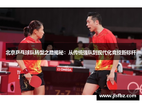 北京乒乓球队转型之路揭秘：从传统强队到现代化竞技新标杆