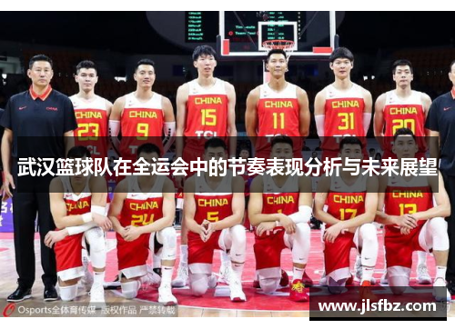 武汉篮球队在全运会中的节奏表现分析与未来展望